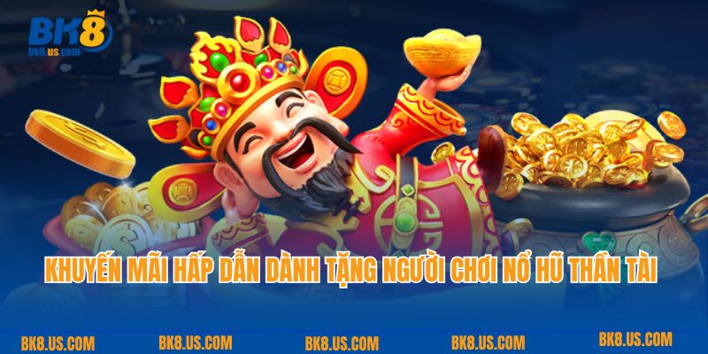 Khuyến mãi hấp dẫn dành tặng người chơi nổ hũ thần tài BK8