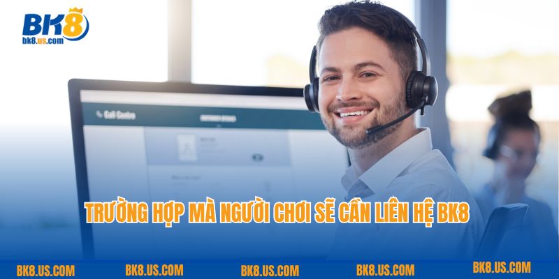 Trường hợp mà người chơi sẽ cần liên hệ BK8 để nhờ giúp đỡ