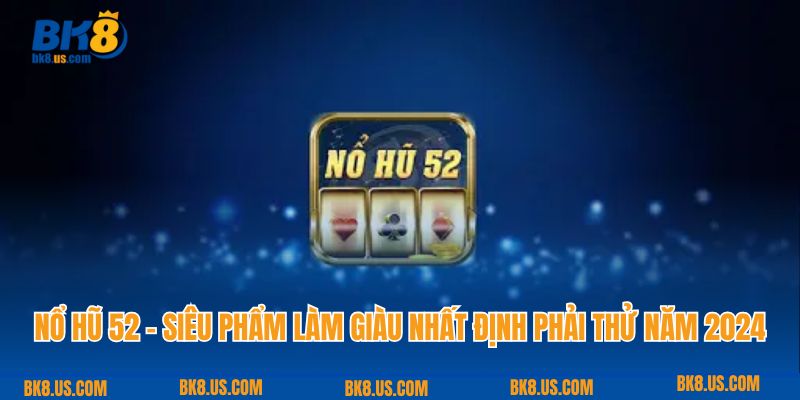 Nổ Hũ 52 - Siêu Phẩm Làm Giàu Nhất Định Phải Thử Năm 2024